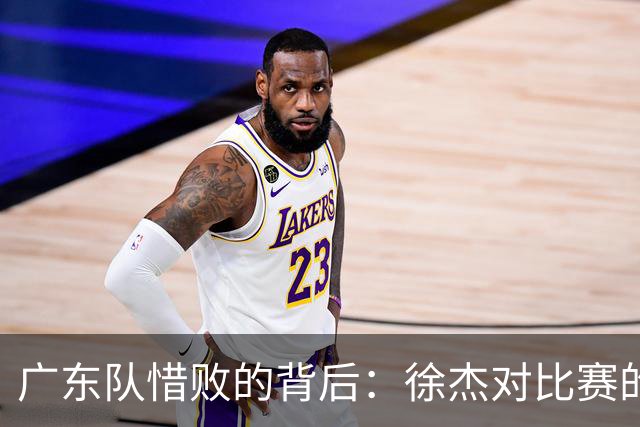 广东队惜败的背后：徐杰对比赛的深刻反思