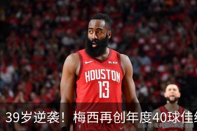 39岁逆袭！梅西再创年度40球佳绩，职业生涯第14次打破进球纪录